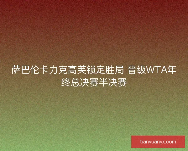 萨巴伦卡力克高芙锁定胜局 晋级WTA年终总决赛半决赛